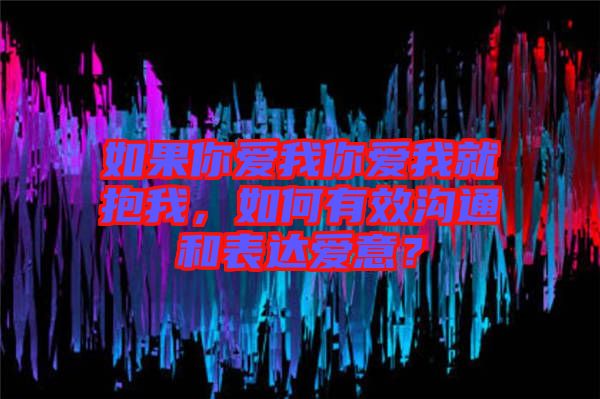 如果你愛(ài)我你愛(ài)我就抱我，如何有效溝通和表達(dá)愛(ài)意？