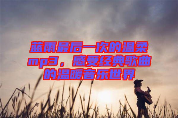 藍(lán)雨最后一次的溫柔mp3，感受經(jīng)典歌曲的溫暖音樂世界