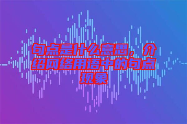 句點是什么意思，介紹網(wǎng)絡(luò)用語中的句點現(xiàn)象
