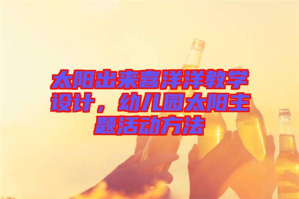 太陽出來喜洋洋教學設(shè)計，幼兒園太陽主題活動方法