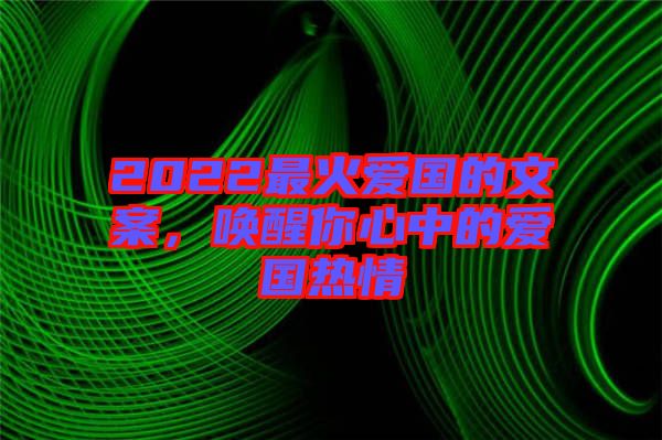 2022最火愛國的文案，喚醒你心中的愛國熱情