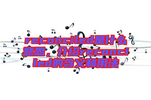 reconciled是什么意思，介紹reconciled的含義和用法
