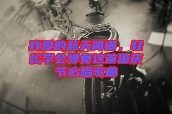 我愛的藍天簡譜，輕松學(xué)會彈奏這首國慶節(jié)必唱歌曲
