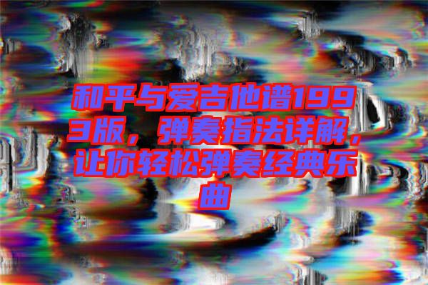 和平與愛吉他譜1993版，彈奏指法詳解，讓你輕松彈奏經(jīng)典樂(lè)曲