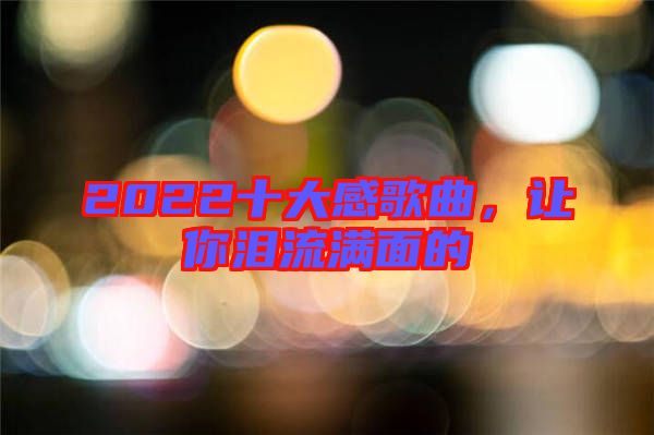 2022十大感歌曲，讓你淚流滿面的