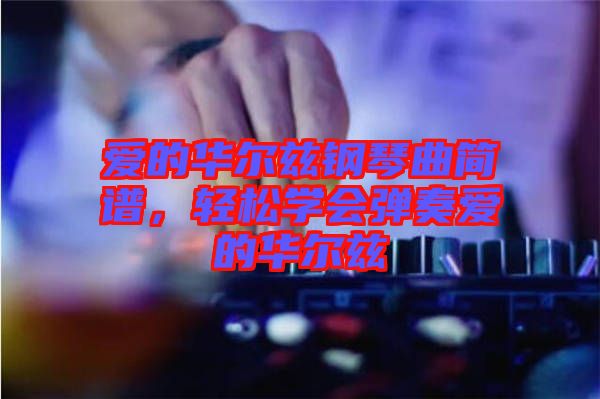 愛的華爾茲鋼琴曲簡譜，輕松學(xué)會彈奏愛的華爾茲