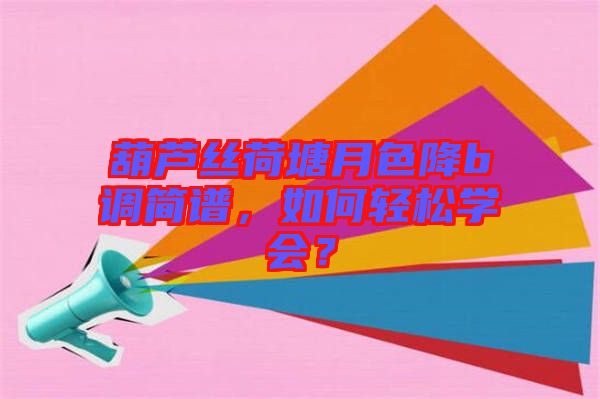 葫蘆絲荷塘月色降b調(diào)簡譜，如何輕松學(xué)會(huì)？