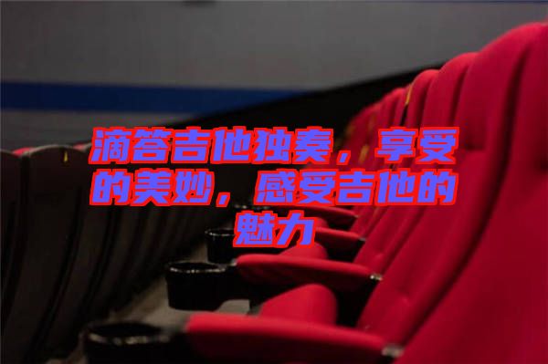 滴答吉他獨(dú)奏，享受的美妙，感受吉他的魅力