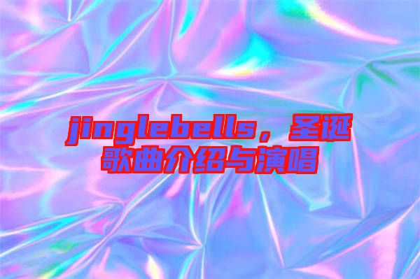 jinglebells，圣誕歌曲介紹與演唱