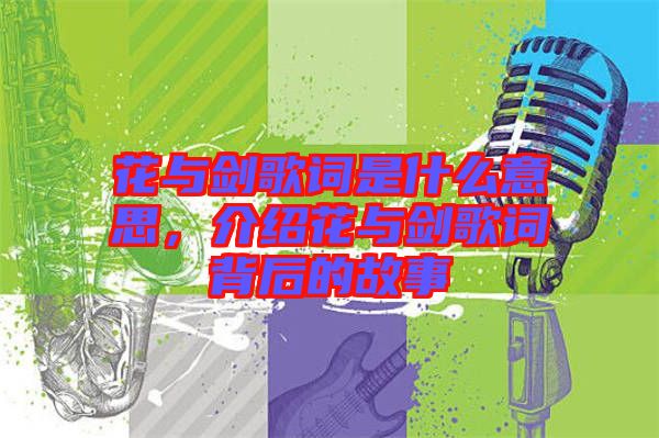 花與劍歌詞是什么意思，介紹花與劍歌詞背后的故事
