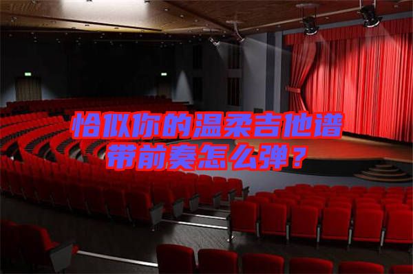 恰似你的溫柔吉他譜帶前奏怎么彈？