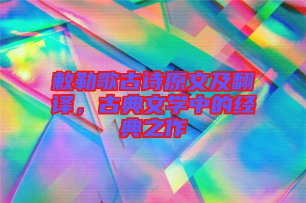 敕勒歌古詩原文及翻譯，古典文學(xué)中的經(jīng)典之作