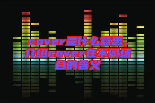 cover是什么意思，介紹cover在不同場合的含義