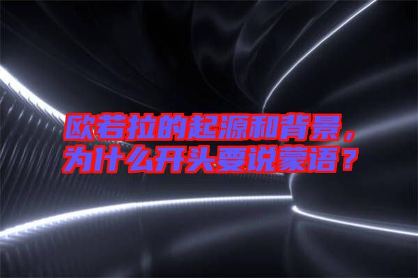 歐若拉的起源和背景，為什么開頭要說蒙語？