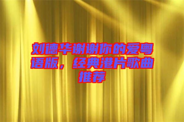 劉德華謝謝你的愛粵語版，經(jīng)典港片歌曲推薦