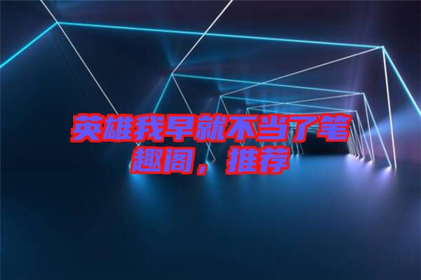 英雄我早就不當(dāng)了筆趣閣，推薦