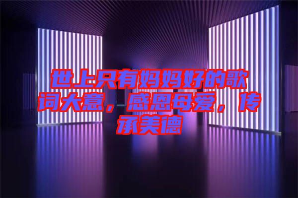 世上只有媽媽好的歌詞大意，感恩母愛，傳承美德