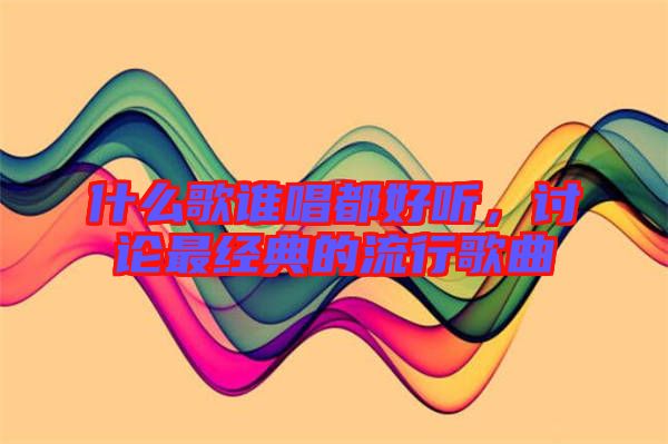 什么歌誰唱都好聽，討論最經(jīng)典的流行歌曲