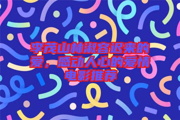 李茂山林淑容遲來(lái)的愛(ài)，感動(dòng)人心的愛(ài)情電影推薦