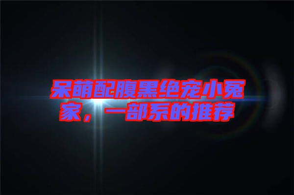 呆萌配腹黑絕寵小冤家，一部系的推薦