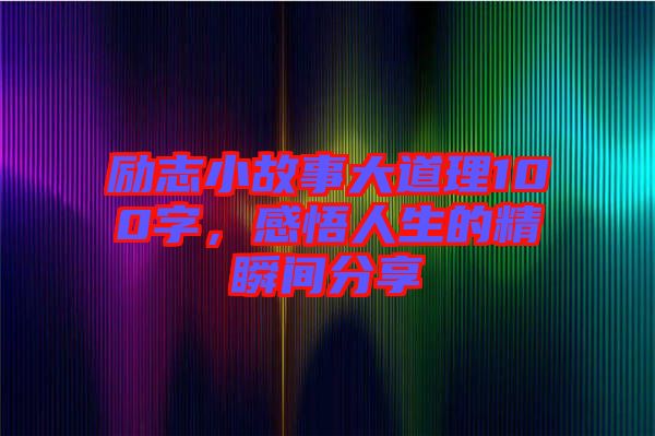 勵志小故事大道理100字，感悟人生的精瞬間分享