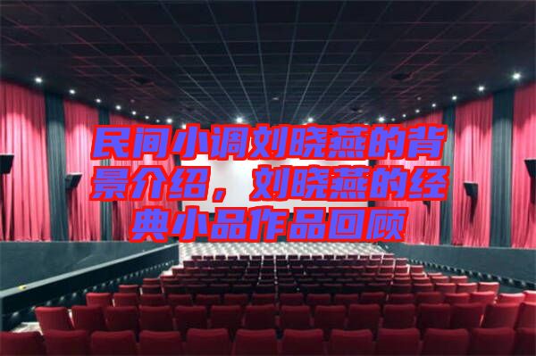 民間小調(diào)劉曉燕的背景介紹，劉曉燕的經(jīng)典小品作品回顧