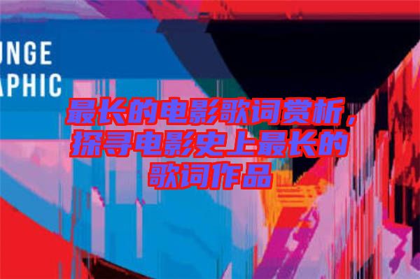 最長的電影歌詞賞析，探尋電影史上最長的歌詞作品