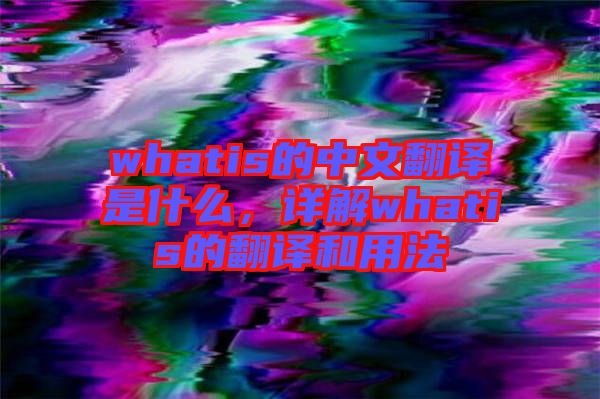 whatis的中文翻譯是什么，詳解whatis的翻譯和用法