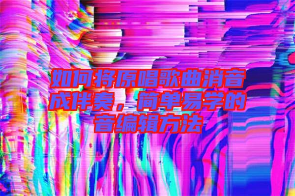 如何將原唱歌曲消音成伴奏，簡單易學的音編輯方法