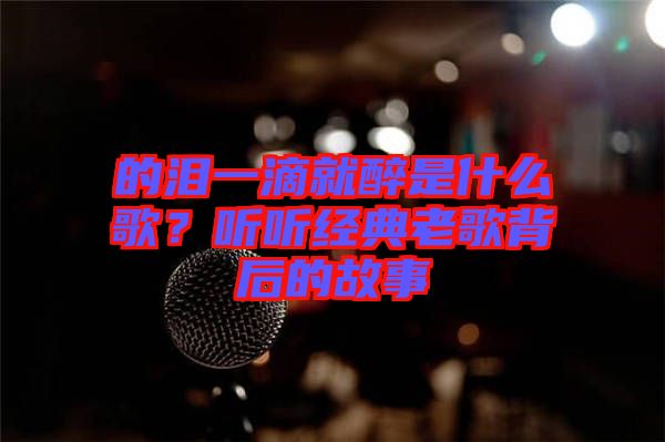 的淚一滴就醉是什么歌？聽聽經(jīng)典老歌背后的故事