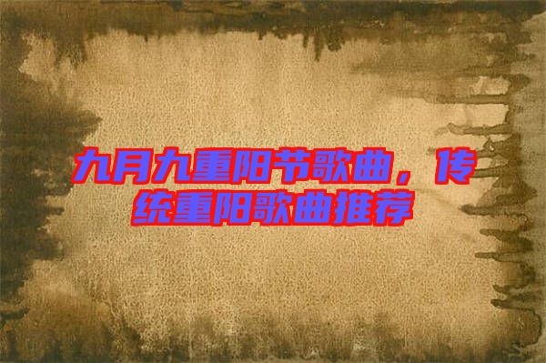 九月九重陽節(jié)歌曲，傳統(tǒng)重陽歌曲推薦