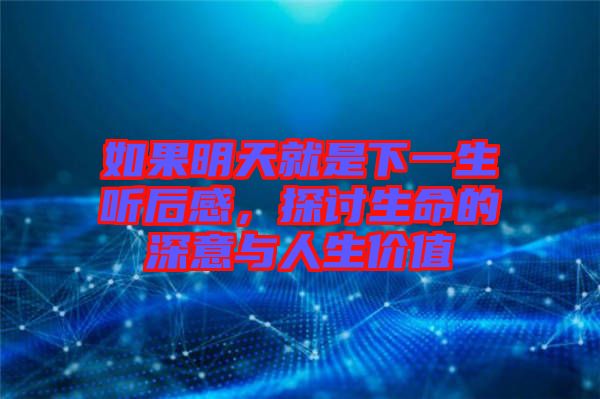 如果明天就是下一生聽后感，探討生命的深意與人生價(jià)值