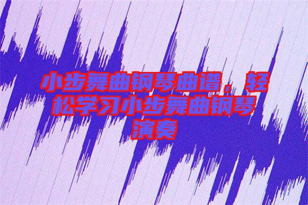 小步舞曲鋼琴曲譜，輕松學(xué)習(xí)小步舞曲鋼琴演奏