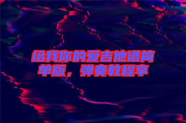 給我你的愛吉他譜簡單版，彈奏教程享