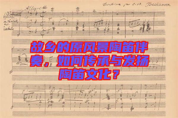 故鄉(xiāng)的原風(fēng)景陶笛伴奏，如何傳承與發(fā)揚(yáng)陶笛文化？
