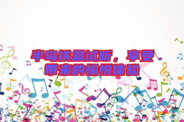 半島鐵盒試聽，享受帶來的愉悅體驗
