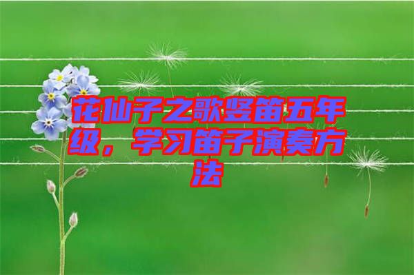 花仙子之歌豎笛五年級(jí)，學(xué)習(xí)笛子演奏方法