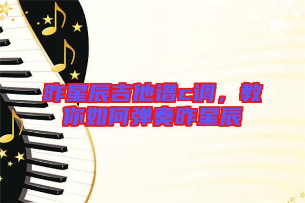 昨星辰吉他譜c調(diào)，教你如何彈奏昨星辰