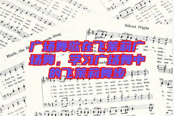 廣場舞歌在飛茉莉廣場舞，學(xué)習(xí)廣場舞中的飛茉莉舞步