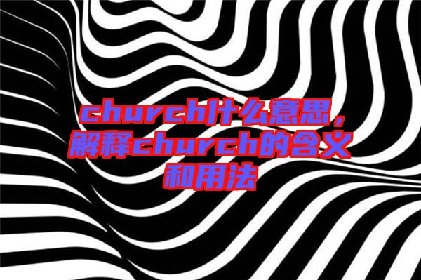 church什么意思，解釋church的含義和用法