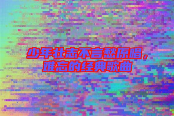 少年壯志不言愁原唱，難忘的經典歌曲