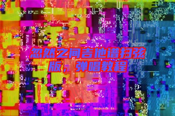 忽然之間吉他譜掃弦版，彈唱教程
