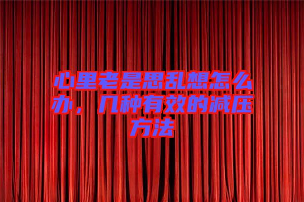 心里老是思亂想怎么辦，幾種有效的減壓方法
