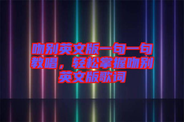 吻別英文版一句一句教唱，輕松掌握吻別英文版歌詞