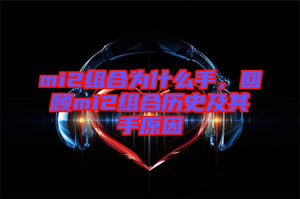 mi2組合為什么手，回顧mi2組合歷史及其手原因