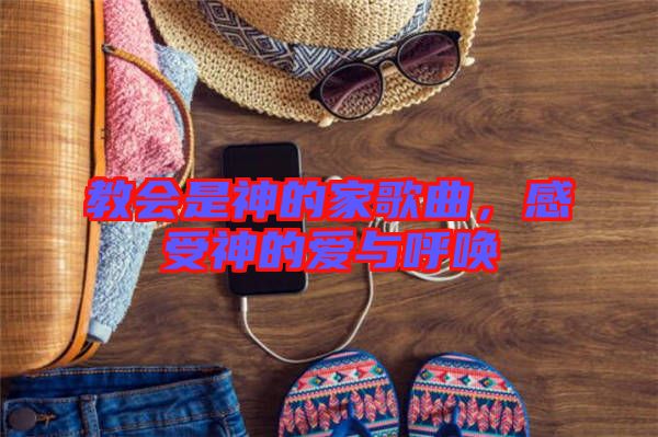 教會(huì)是神的家歌曲，感受神的愛與呼喚