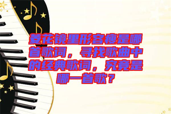 菱花鏡里形容瘦是哪首歌詞，尋找歌曲中的經(jīng)典歌詞，究竟是哪一首歌？
