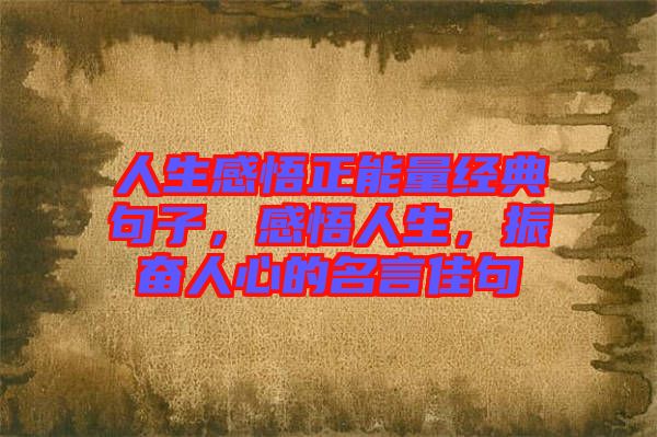 人生感悟正能量經(jīng)典句子，感悟人生，振奮人心的名言佳句