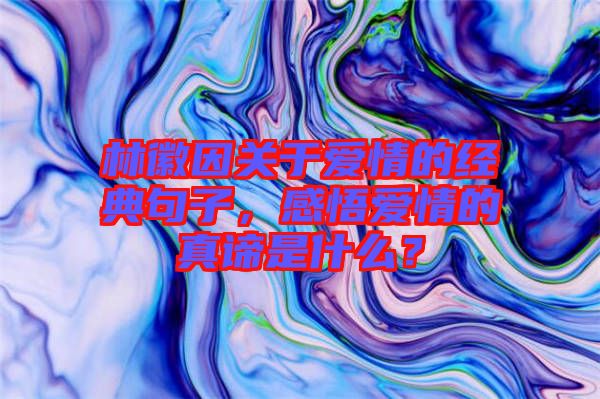 林徽因關于愛情的經(jīng)典句子，感悟愛情的真諦是什么？