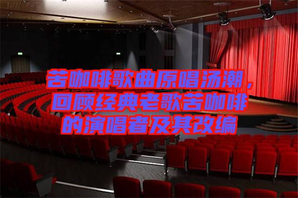 苦咖啡歌曲原唱湯潮，回顧經(jīng)典老歌苦咖啡的演唱者及其改編